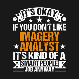 Imagery Analyst lover It's Okay If You Don't Like Imagery Analyst It's Kind Of A Smart People job Anyway T-Shirt