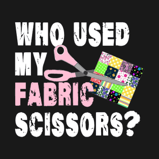 Funny Quilting Sewing; Who Used My Fabric Scissors?! T-Shirt