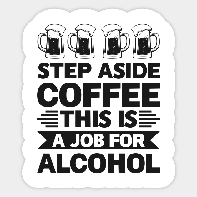Step aside coffee this is a job for alcohol - Funny Hilarious Meme Satire Simple Black and White Beer Lover Gifts Presents Quotes Sayings - Step Aside Coffee This Is A Job Step aside coffee this is a job for alcohol - Funny Hilarious Meme Satire Simple Black and White Beer Lover Gifts Presents Quotes Sayings - Step Aside Coffee This Is A Job