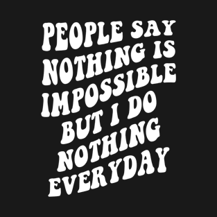 people say nothing is impossible but i do nothing everyday T-Shirt