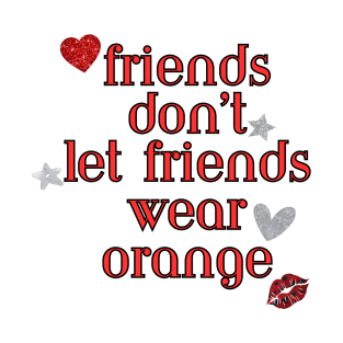 Friends don’t let friends wear orange T-Shirt