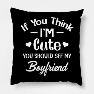 If You Think I'm Cute You Should See My Boyfriend Pillow