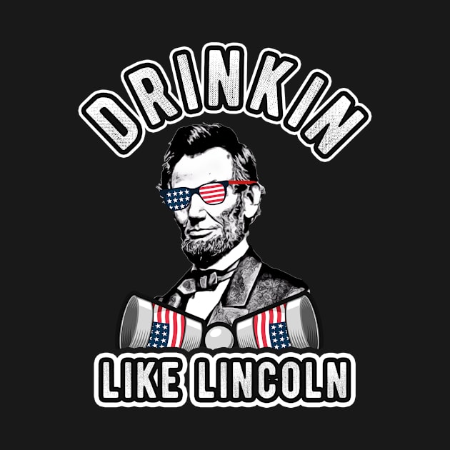 Drinkin Like Lincoln 4th of July Men Women Drinking Abraham by andreperez87