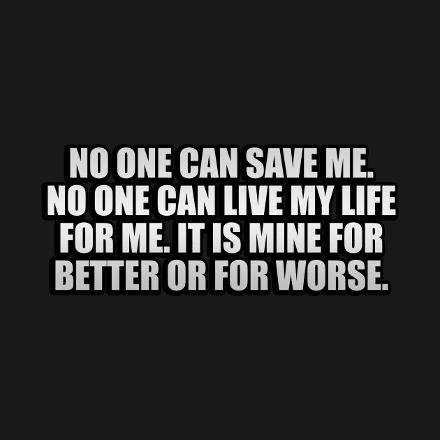 No one can save me. No one can live my life for me. It is mine for better or for worse by It'sMyTime