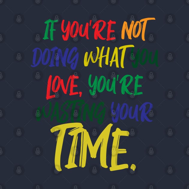 If You're Not Doing What You Love You're Wasting Your Time by ZeroOne