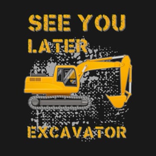 See You Later Excavator T-Shirt