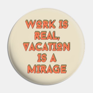 Work is real, Vacation is a mirage Pin