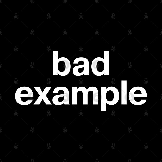 "bad example" in plain white letters - warning sign or badge of honor? by TheBestWords