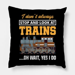 I Don't Always Stop & Look At Trains Oh Wait, Yes I Do Train Pillow