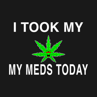 I Took My Meds Today Marijuana Funny Weed Cannabis Sayings T-Shirt