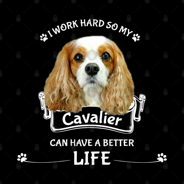 I work hard so my Cavalier can have a better life. by Cavalier Gifts