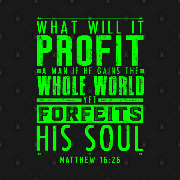 What Will It Profit A Man If He Gains The Whole World Yet Forfeits His Soul? Matthew 16:26 by Plushism