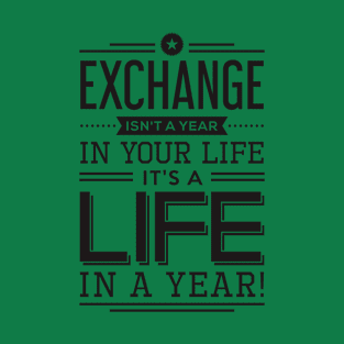 exchange isn't a year in your life it's a life T-Shirt