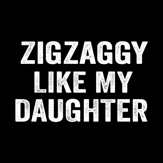 Zigzaggy like my daughter funny daughter shirt by ARTA-ARTS-DESIGNS