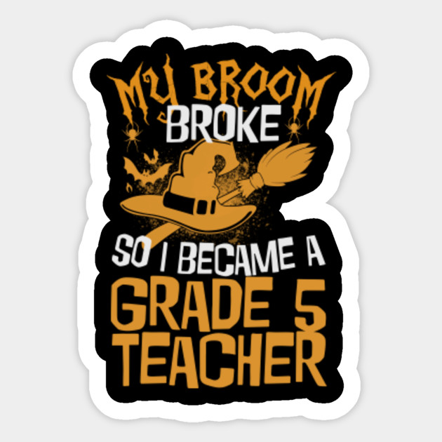Halloween Teacher Witch Funny My Broom Broke So I Became A Grade 5 Teacher - My Broom Broke So I Became A Grade 5 - Sticker