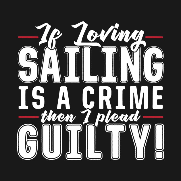 If Loving Sailing is A Crime Then I Plead Gulity by podycust