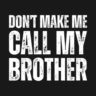 Don't make me call my brother T-Shirt