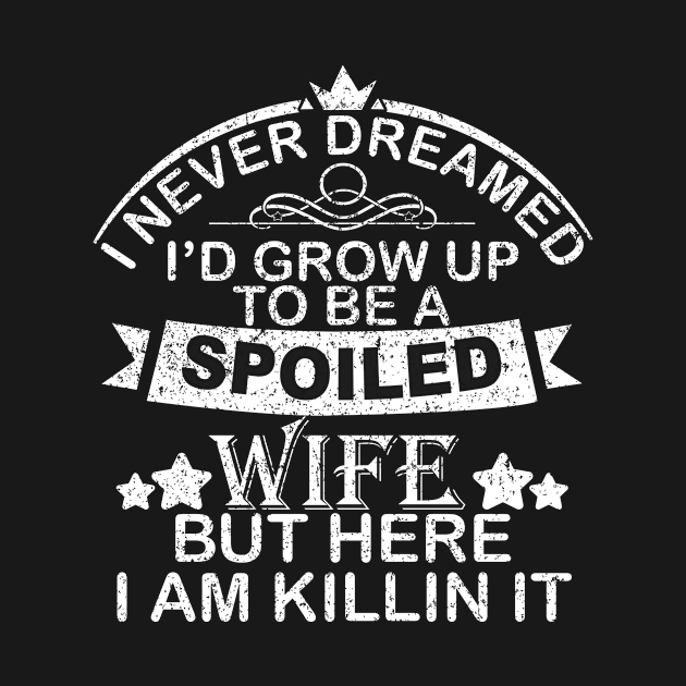 I NEVER DREAMED I'D GROW UP TO BE A SPOILED WIFE BUT HERE I AM KILL IN IT by SilverTee