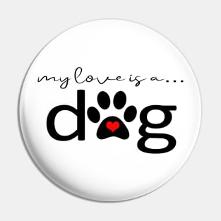 My Love is a Dog - Dog Paw Print Gifts Pin