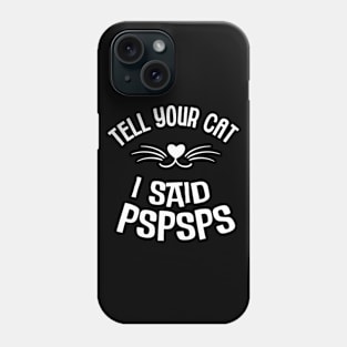 Cat Lover - Tell Your Cat I Said Pspsps Phone Case