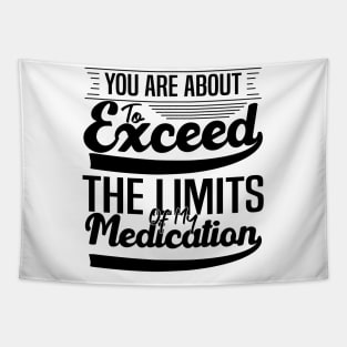 sarcasm You Are About To Exceed The Limits Of My Medication Dosing Up on Humor Tapestry