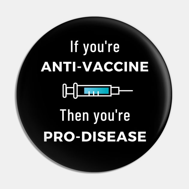 If You're Anti Vaccine, Then You're Pro Disease Pin by LegitHooligan