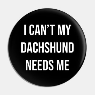 I can't my dachshund needs me Pin