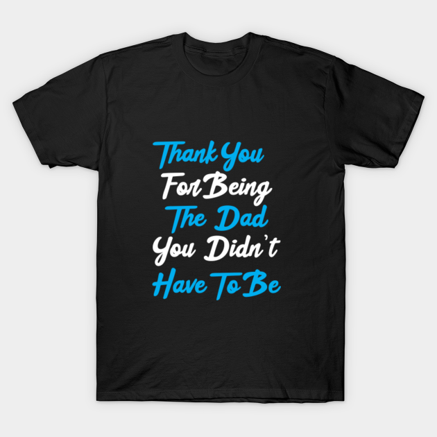 Discover Thank You For Being The Dad You Didn't Have To Be - Say Thanks To You Best Stepdad - T-Shirt