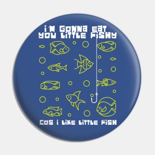 I'm Gonna Eat you Little Fishy Pin