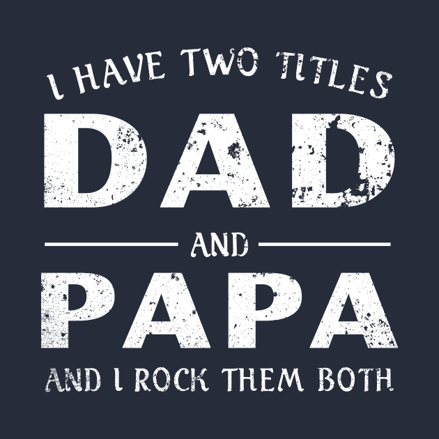 I Have Two Titles Dad and Papa - Fathers Day Gift - Fathers Day Shirt by DinahFielder