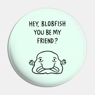 Hey, Blobfish You Be My Friend? Pin