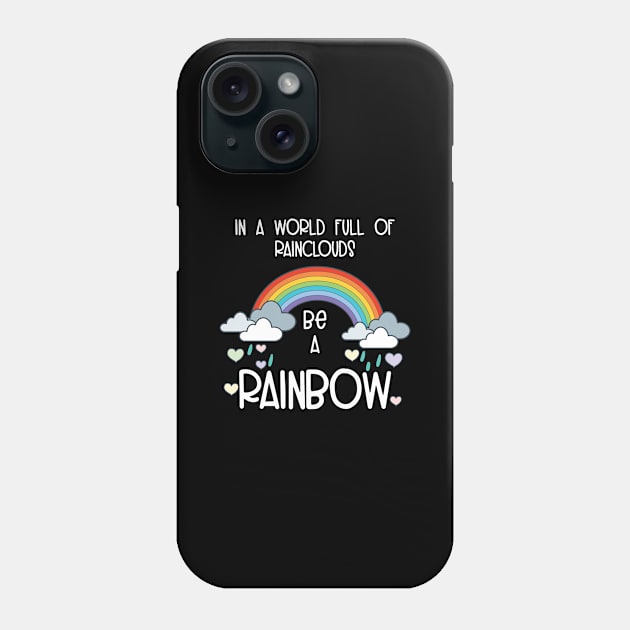 World Full of Rainclouds Be A Rainbow Happy Inspirational Phone Case by Tracy