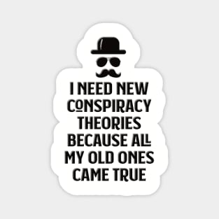 I need new conspiracy theories because all my old ones came true Magnet