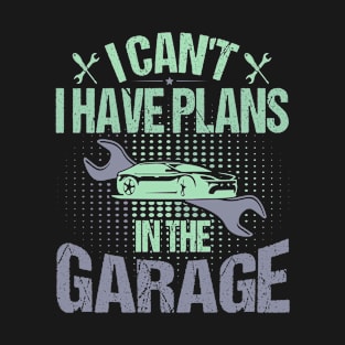 i cant i have plans in the garage T-Shirt