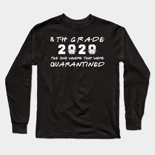 8th Grade 2020 The One Where They Were Quarantined 2020 8th Grade Long Sleeve T Shirt Teepublic