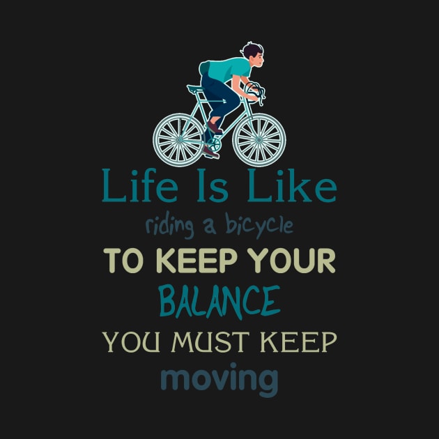 Life is like riding a bicycle to keep balance you must keep moving by  El-Aal