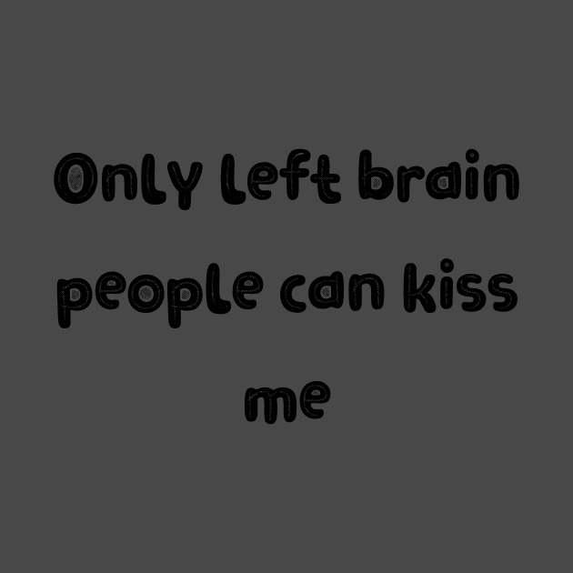 Only Left Brain People Can Kiss Me Funny Quote Weird Quote Silly Sayings by BitterBaubles