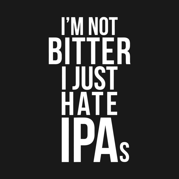 Im Not Bitter I Just Hate IPAs  Beer Drinking Quote by gogusajgm