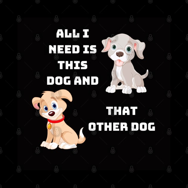 All I Need Is This Dog And That Other Dog by 777Design-NW