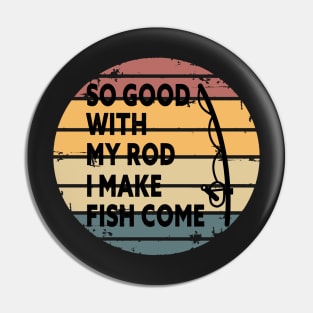 SO GOOD WITH MY ROD I MAKE FISH COME Funny Quote Design Pin