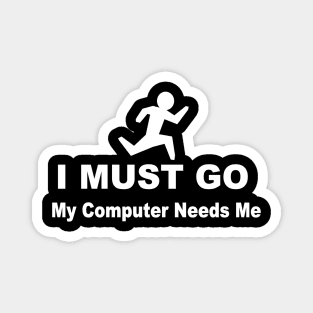 I must go my computer needs me Magnet