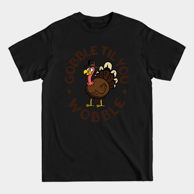 Discover Gobble Til You Wobble Thanksgiving Turkey - Funny Thanksgiving - T-Shirt