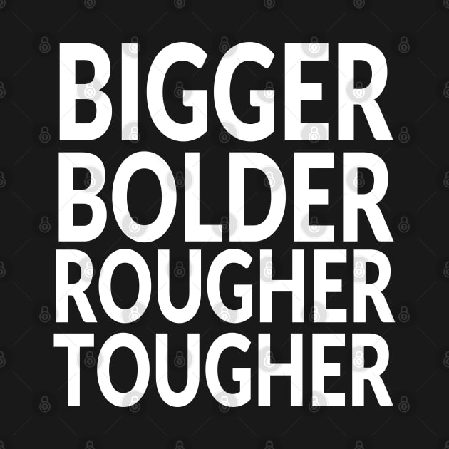 Bigger and Bolder and Rougher and Tougher by idrockthat