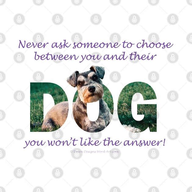 Never ask someone to choose between you and their dog - you won't like the answer - Schnauzer oil painting word art by DawnDesignsWordArt