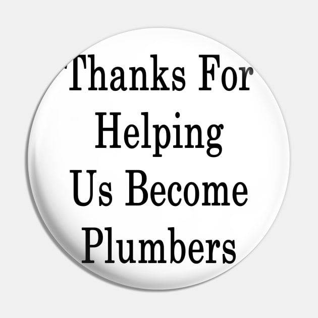 Thanks For Helping Us Become Plumbers Pin by supernova23