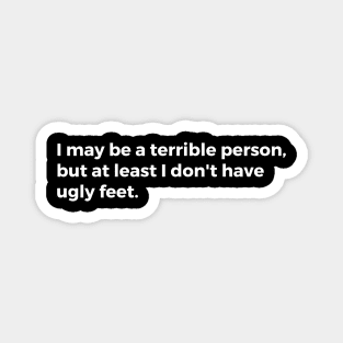 I may be a terrible person but at least I don't have ugly feet Magnet