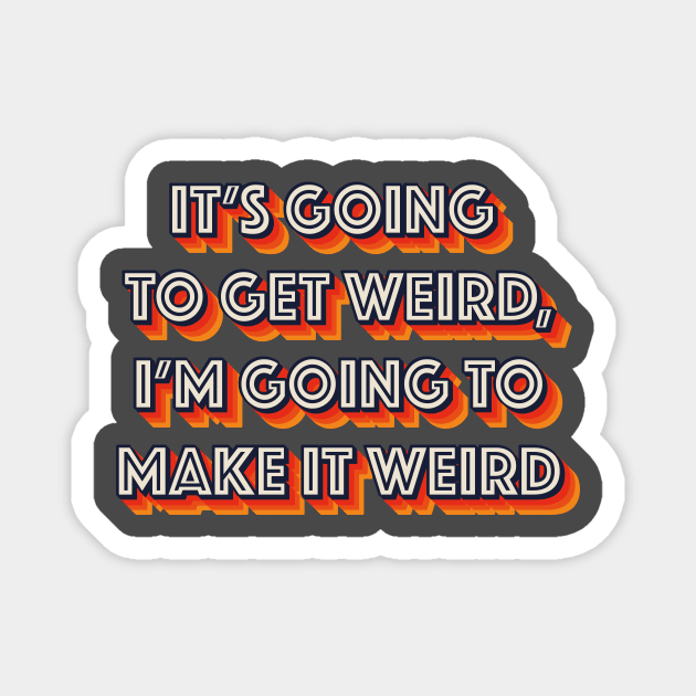 It's Going To Get Weird, I'm Going To Make It Weird Magnet by n23tees