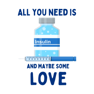 All You Need is Insulin and Maybe Some Love T-Shirt