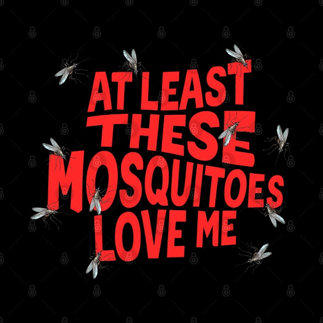 At Least These Mosquitoes Love Me by Shirt for Brains