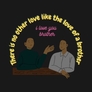 there is no other love like the love of a brother , i love you brother T-Shirt